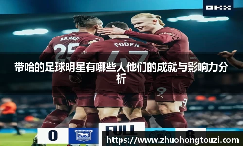 带哈的足球明星有哪些人他们的成就与影响力分析