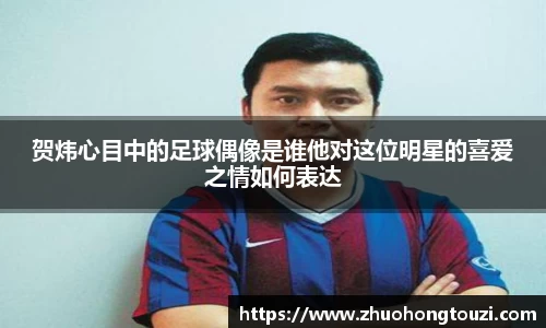 贺炜心目中的足球偶像是谁他对这位明星的喜爱之情如何表达